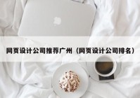 网页设计公司推荐广州（网页设计公司排名）
