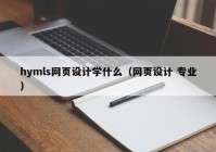 hymls网页设计学什么（网页设计 专业）