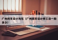 广州网页设计淘乐（广州网页设计师工资一般多少）