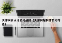 天津网页设计公司品牌（天津网站制作公司排名）