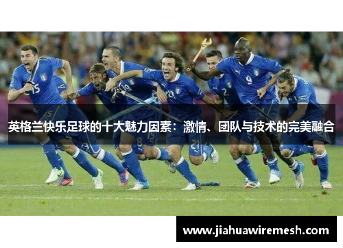 英格兰快乐足球的十大魅力因素:激情、团队与技术的完美融合